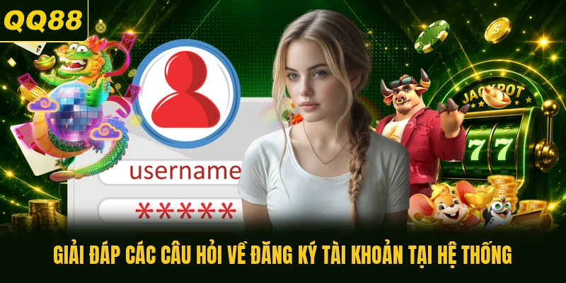 Giải đáp các câu hỏi về đăng ký tài khoản tại hệ thống